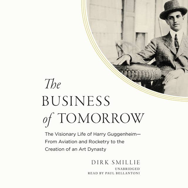 The Business of Tomorrow: The Visionary Life of Harry Guggenheim; From Aviation and Rocketry to the Creation of an Art Dynasty
