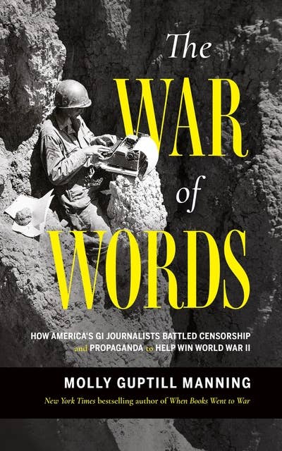 The War of Words: How America’s GI Journalists Battled Censorship and Propaganda to Help Win World War II