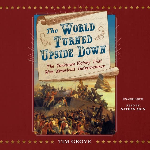 The World Turned Upside Down: The Yorktown Victory That Won America’s Independence