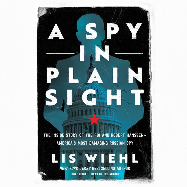 A Spy in Plain Sight: The Inside Story of the FBI and Robert Hanssen―America’s Most Damaging Russian Spy