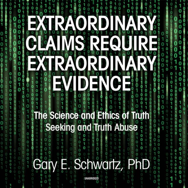 Extraordinary Claims Require Extraordinary Evidence: The Science and Ethics of Truth Seeking and Truth Abuse