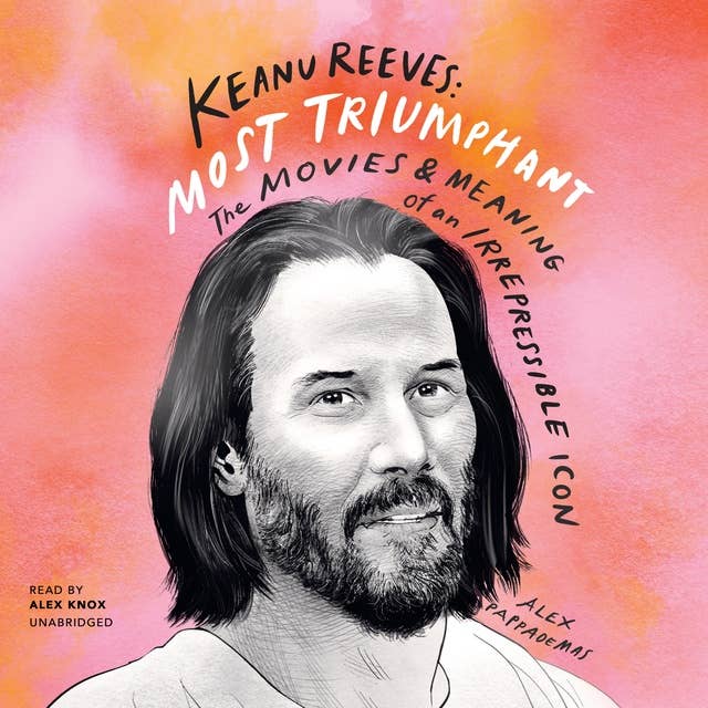 Keanu Reeves: Most Triumphant: The Movies and Meaning of an Irrepressible Icon