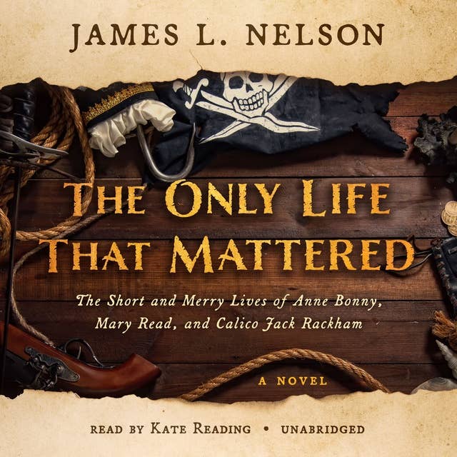 The Only Life That Mattered: The Short and Merry Lives of Anne Bonny, Mary Read, and Calico Jack Rackham