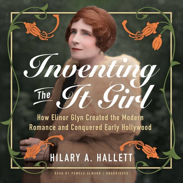Inventing the It Girl: How Elinor Glyn Created the Modern Romance and Conquered Early Hollywood
