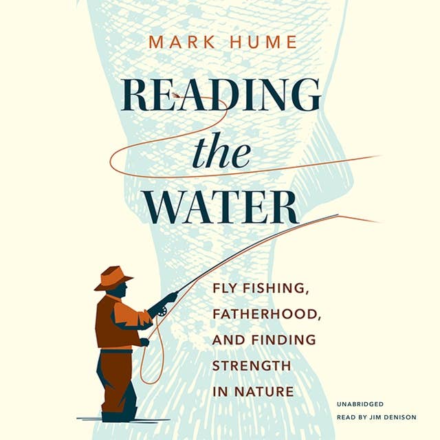 Reading the Water: Fly Fishing, Fatherhood, and Finding Strength in Nature