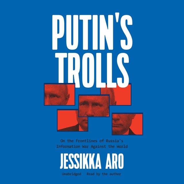 Putin’s Trolls: On the Frontlines of Russia’s Information War against the World