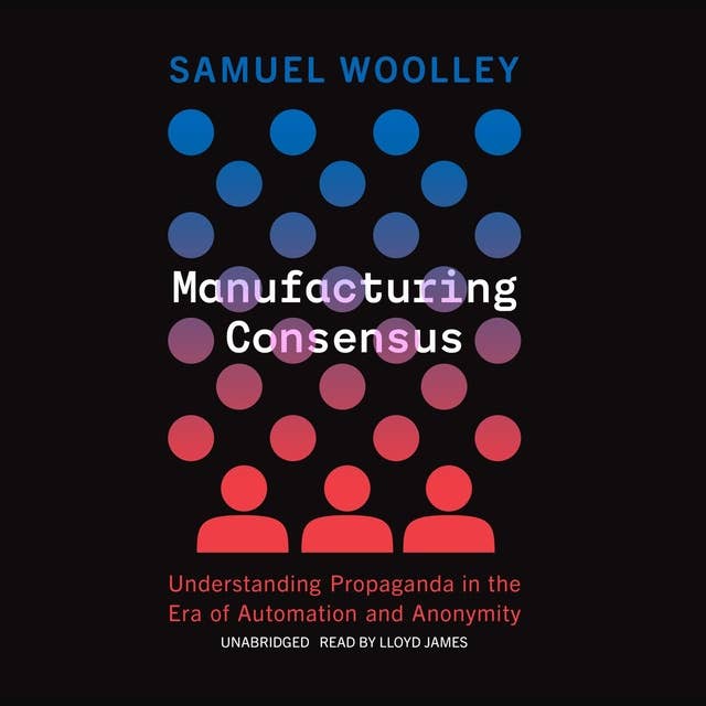 Manufacturing Consensus: Understanding Propaganda in the Era of Automation and Anonymity