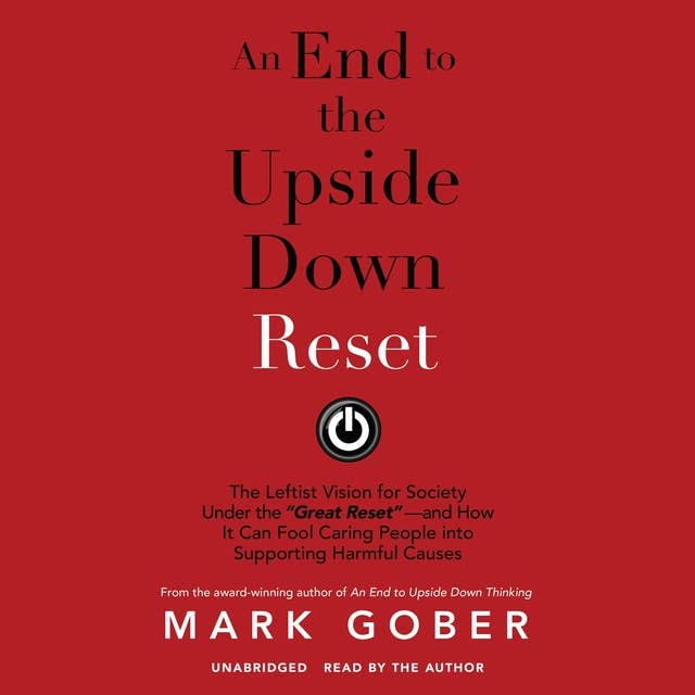 An End to the Upside Down Reset: The Leftist Vision for Society Under the “Great Reset”—and How It Can Fool Caring People into Supporting Harmful Causes