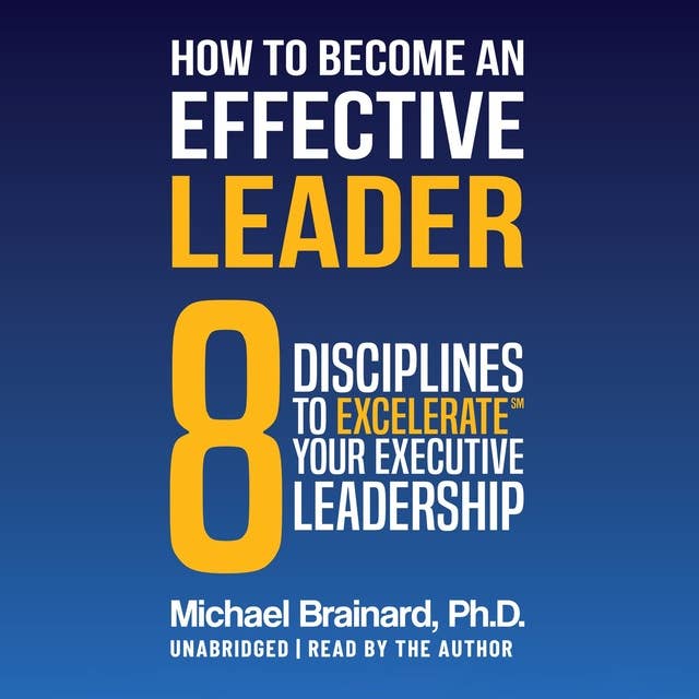 How to Become an Effective Leader: 8 Disciplines to Excelerate℠ Your Executive Leadership
