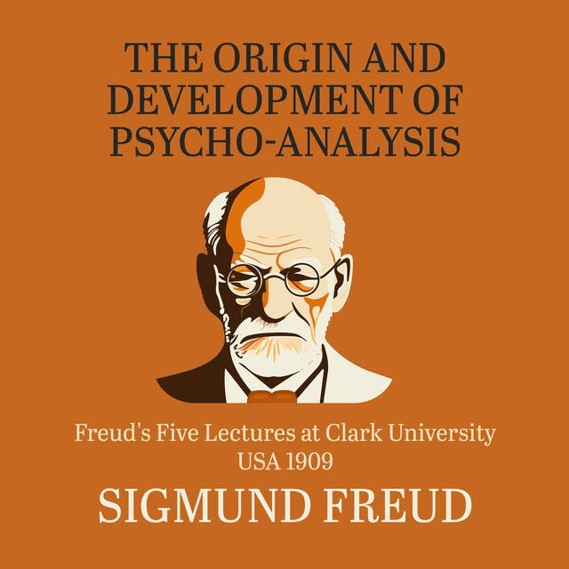 The Origin and Development of Psychoanalysis: Freud's Five Lectures at Clark University, USA, 1909
