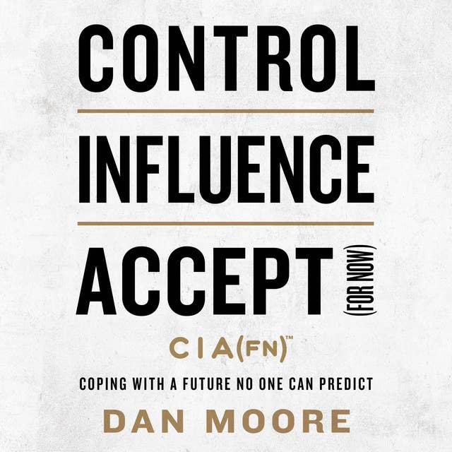 Control, Influence, Accept (For Now): Coping with a Future No One Can Predict