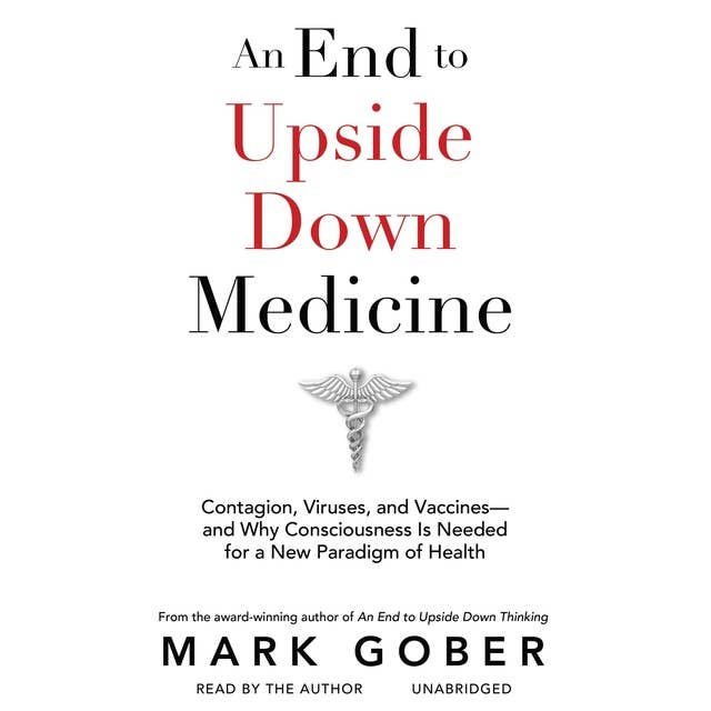 An End to Upside Down Medicine: Contagion, Viruses, and Vaccines—and Why Consciousness Is Needed for a New Paradigm of Health