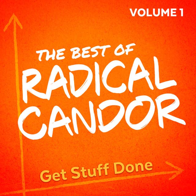 The Best of Radical Candor, Vol. 1: Get Stuff Done
