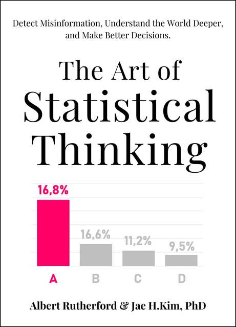 The Art of Statistical Thinking: Detect Misinformation, Understand the World Deeper, and Make Better Decisions.