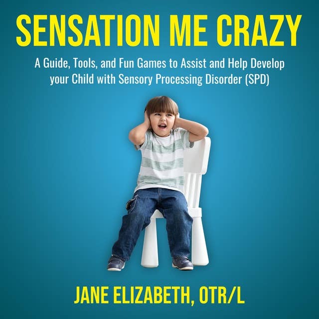 Sensation Me Crazy: A Guide, Tools, and Fun Games to Assist and Help Develop Your Child With Sensory Processing Disorder (SPD)