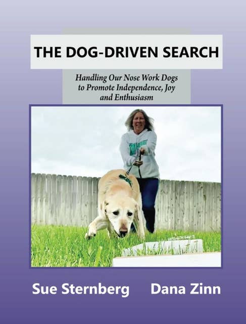The Dog-Driven Search: Handling Our Nose Work Dogs to Promote Independence, Joy, and Enthusiasm
