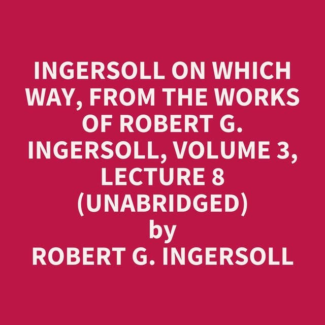Ingersoll on WHICH WAY, from the Works of Robert G. Ingersoll, Volume 3, Lecture 8 (Unabridged): optional