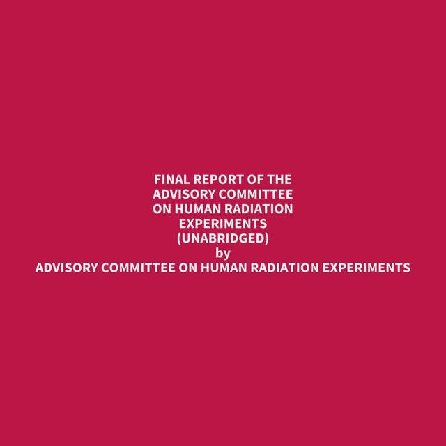 Final Report of the Advisory Committee on Human Radiation Experiments (Unabridged): optional