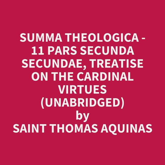 Summa Theologica - 11 Pars Secunda Secundae, Treatise on the Cardinal Virtues (Unabridged): optional