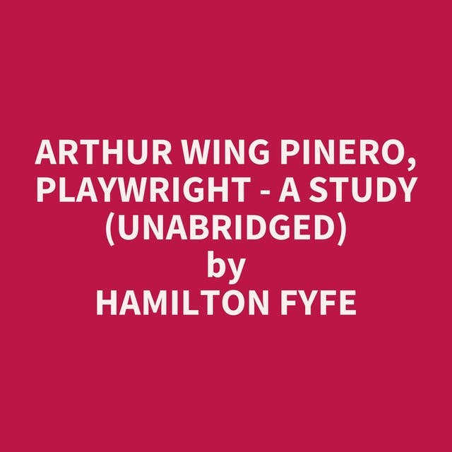 Arthur Wing Pinero, Playwright - A Study (Unabridged): optional