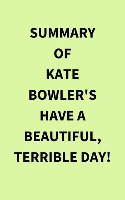 Summary of Kate Bowler's Have a Beautiful, Terrible Day!