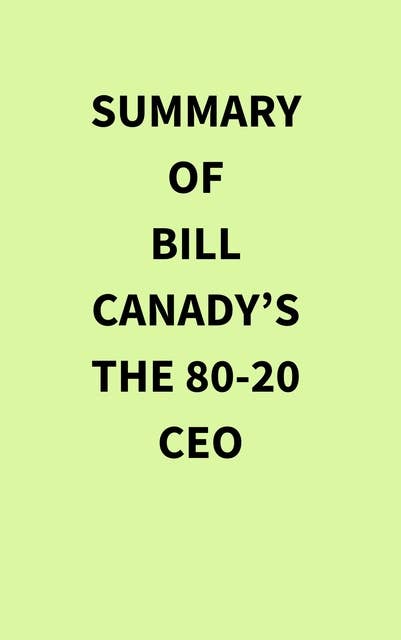 Summary of Bill Canady’s The 80-20 CEO