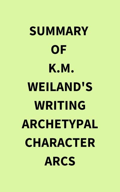 Summary of K.M. Weiland's Writing Archetypal Character Arcs
