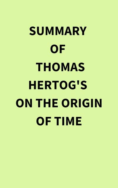 Summary of Thomas Hertog's On the Origin of Time