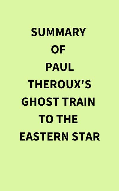 Summary of Paul Theroux's Ghost Train to the Eastern Star