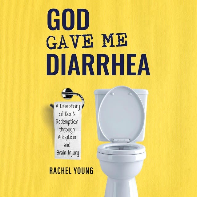 God Gave Me Diarrhea: A true story of God's Redemption through Adoption and Brain Injury