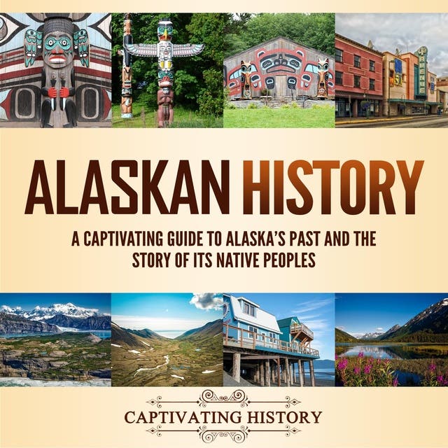 Alaskan History: A Captivating Guide To Alaska's Past And The Story Of 