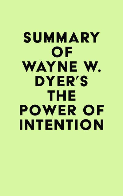 Summary of Wayne W. Dyer's The Power of Intention