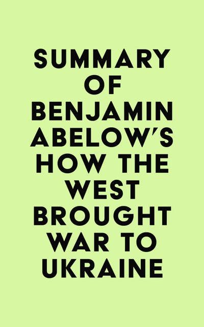 Summary of Benjamin Abelow's How the West Brought War to Ukraine