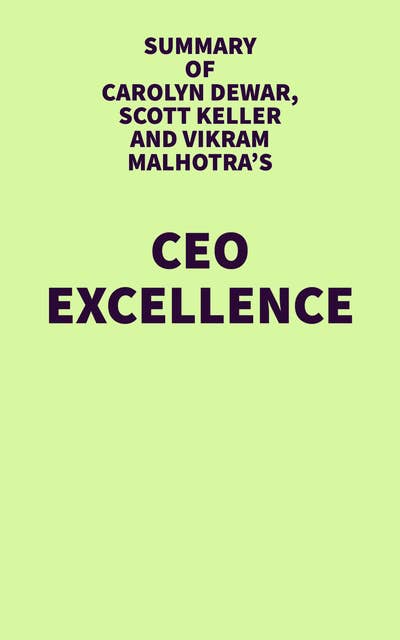 Summary of Carolyn Dewar, Scott Keller and Vikram Malhotra's CEO Excellence