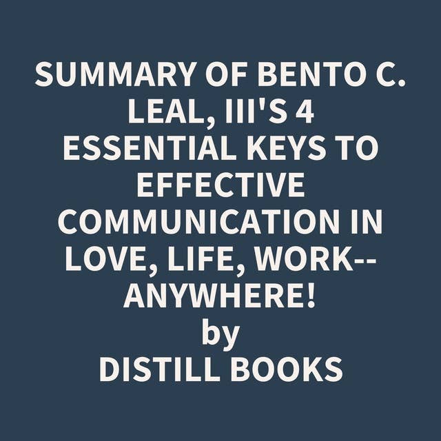 Summary of Bento C. Leal, III's 4 Essential Keys to Effective Communication in Love, Life, Work--Anywhere!