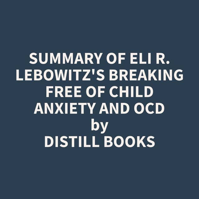 Summary of Eli R. Lebowitz's Breaking Free of Child Anxiety and OCD