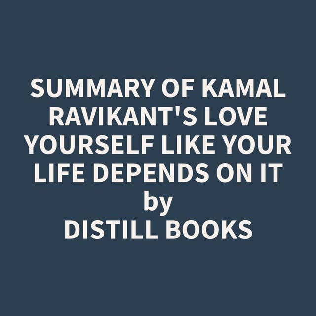 Summary of Kamal Ravikant's Love Yourself Like Your Life Depends on It