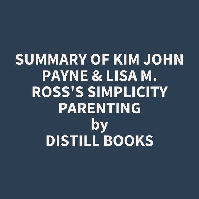 Summary of Kim John Payne & Lisa M. Ross's Simplicity Parenting