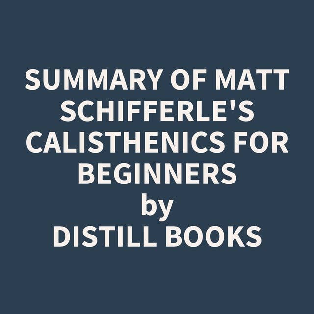 Summary of Matt Schifferle's Calisthenics for Beginners