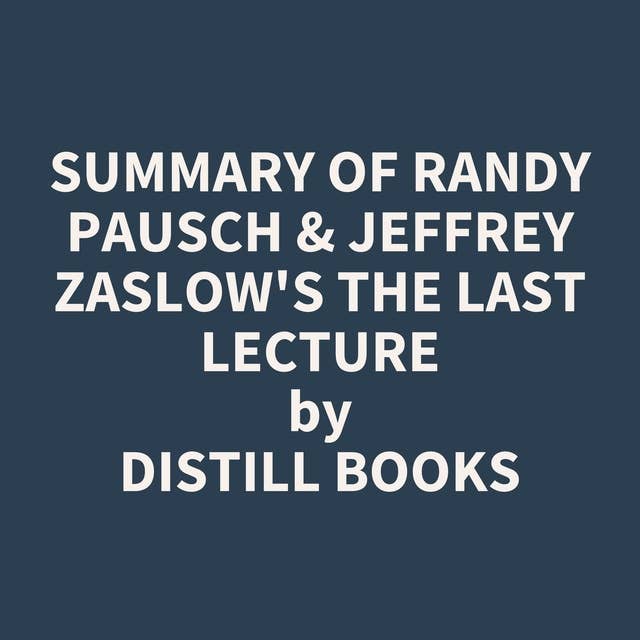 Summary of Randy Pausch & Jeffrey Zaslow's The Last Lecture