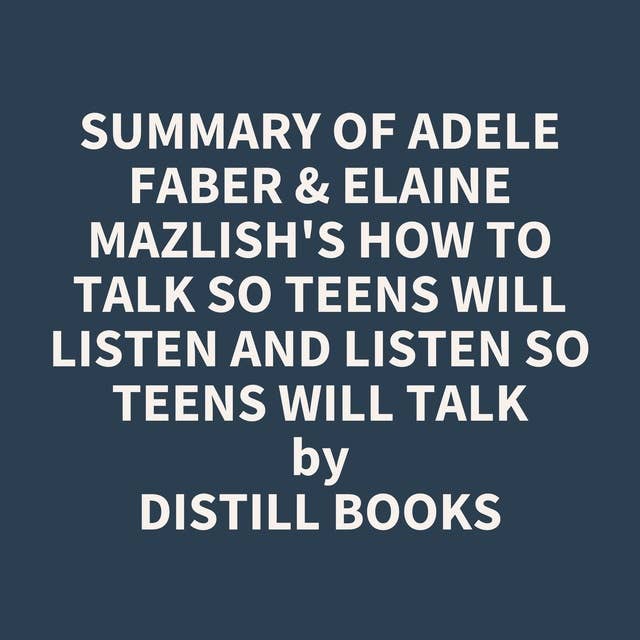 Summary of Adele Faber & Elaine Mazlish's How to Talk So Teens Will Listen and Listen So Teens Will Talk