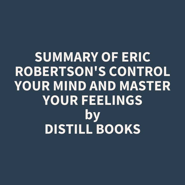 Summary of Eric Robertson's Control Your Mind and Master Your Feelings