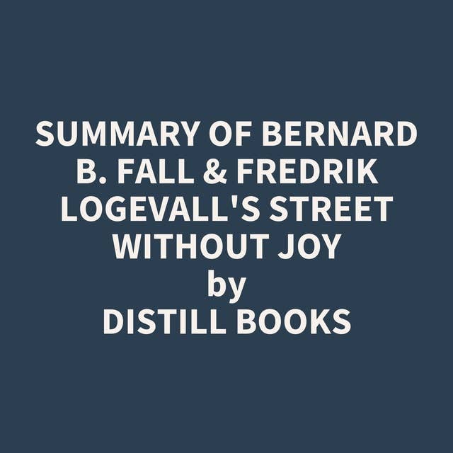 Summary of Bernard B. Fall & Fredrik Logevall's Street Without Joy