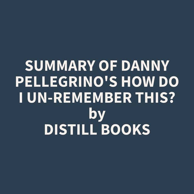 Summary of Danny Pellegrino's How Do I Un-Remember This?