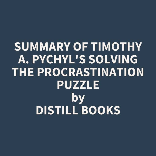 Summary of Timothy A. Pychyl's Solving the Procrastination Puzzle