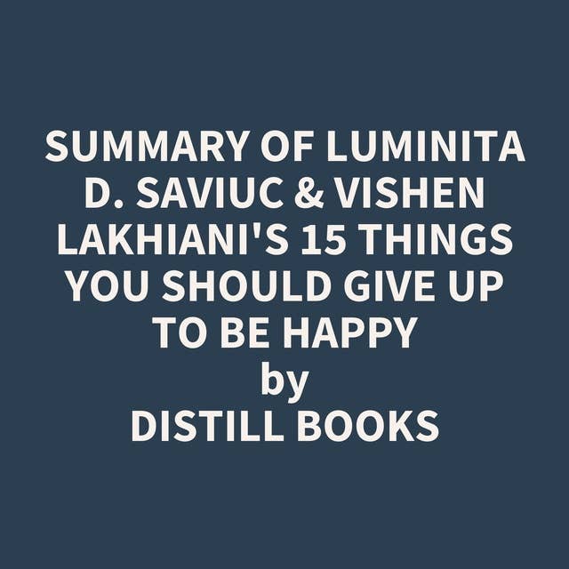 Summary of Luminita D. Saviuc & Vishen Lakhiani's 15 Things You Should Give Up to Be Happy
