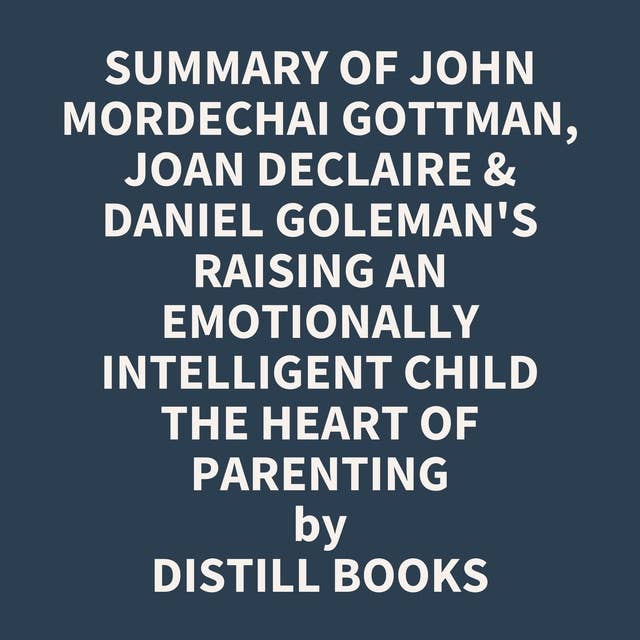 Summary of John Mordechai Gottman, Joan DeClaire & Daniel Goleman's Raising An Emotionally Intelligent Child The Heart of Parenting