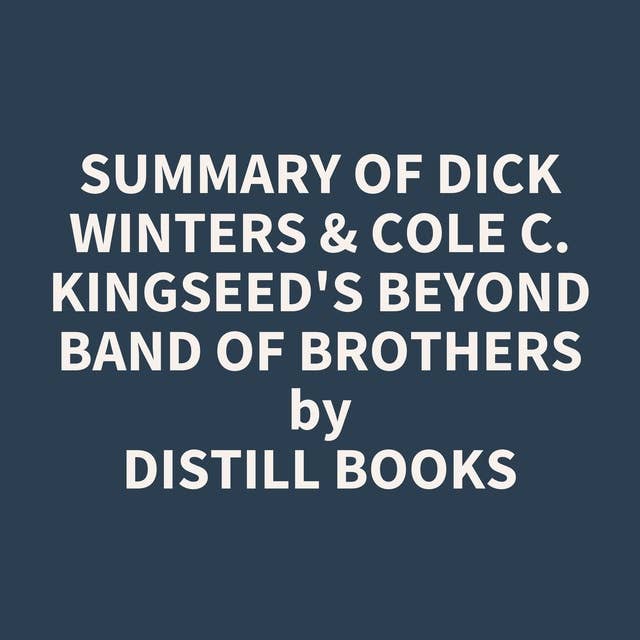 Summary of Dick Winters & Cole C. Kingseed's Beyond Band of Brothers