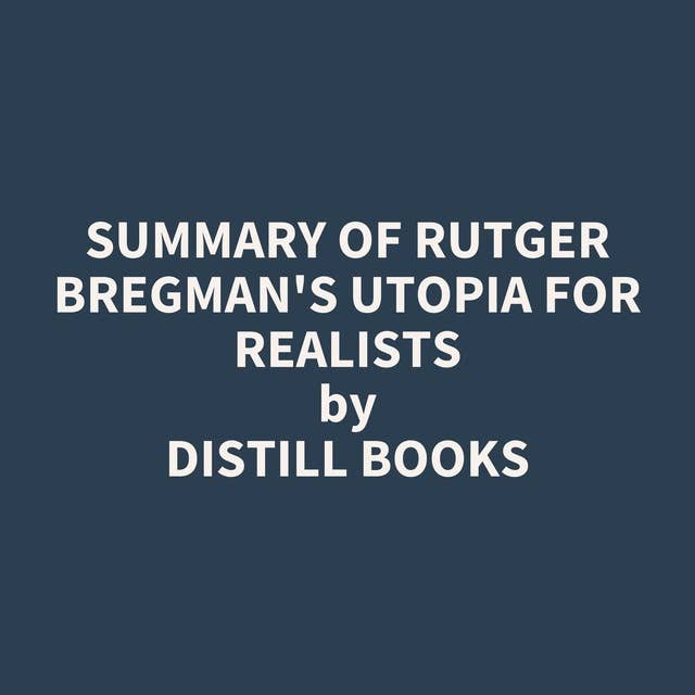 Summary of Rutger Bregman's Utopia for Realists