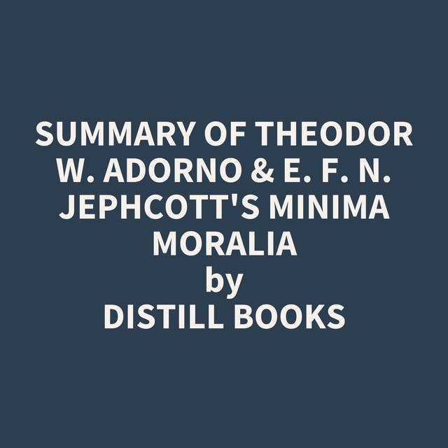 Summary of Theodor W. Adorno & E. F. N. Jephcott's Minima Moralia